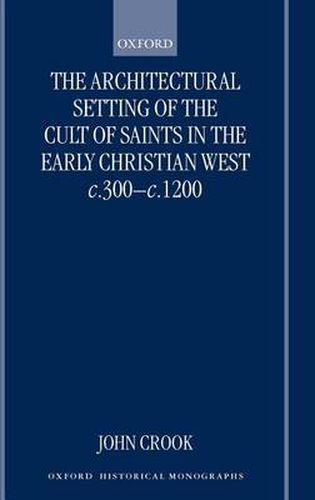 Cover image for The Architectural Setting of the Cult of Saints in the Early Christian West, c.300-c.1200