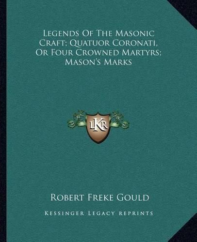 Cover image for Legends of the Masonic Craft; Quatuor Coronati, or Four Crowned Martyrs; Mason's Marks