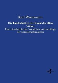 Cover image for Die Landschaft in der Kunst der alten Voelker: Eine Geschichte der Vorstufen und Anfange der Landschaftsmalerei