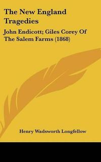 Cover image for The New England Tragedies: John Endicott; Giles Corey of the Salem Farms (1868)