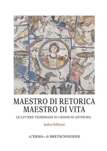 Cover image for Maestro Di Retorica, Maestro Di Vita: Le Lettere Teodosiane Di Libanio Di Antiochia