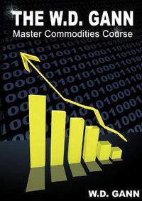 Cover image for The W. D. Gann Master Commodity Course: Original Commodity Market Trading Course