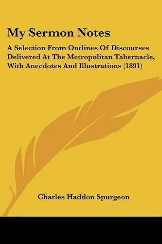 Cover image for My Sermon Notes: A Selection from Outlines of Discourses Delivered at the Metropolitan Tabernacle, with Anecdotes and Illustrations (1891)