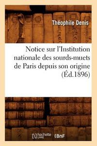 Cover image for Notice Sur l'Institution Nationale Des Sourds-Muets de Paris Depuis Son Origine (Ed.1896)