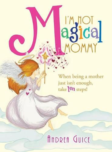Cover image for I'm Not Magical Mommy: When Being a Mother Just Isn't Enough, Take Ten Steps!