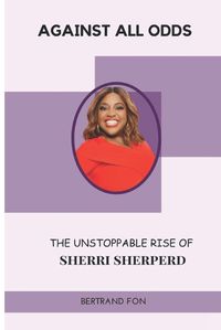 Cover image for Against All Odds The Unstoppable Rise of Sherri Sherperd