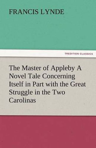 Cover image for The Master of Appleby a Novel Tale Concerning Itself in Part with the Great Struggle in the Two Carolinas, But Chiefly with the Adventures Therein of