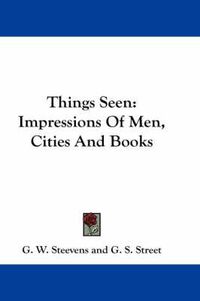 Cover image for Things Seen: Impressions of Men, Cities and Books