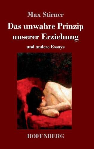 Das unwahre Prinzip unserer Erziehung: und andere Essays