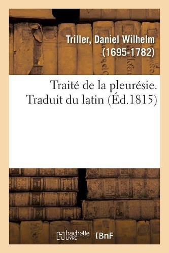 Cover image for Traite de la Pleuresie. Traduit Du Latin: Sur La Peripneumonie Pituiteuse Ou Batarde, La Pleuresie Bilieuse Et La Pleuresie Rhumatismale