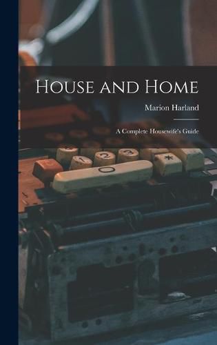 House and Home: a Complete Housewife's Guide