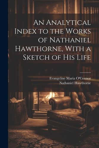 Cover image for An Analytical Index to the Works of Nathaniel Hawthorne, With a Sketch of his Life