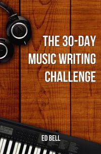 Cover image for The 30-Day Music Writing Challenge: Transform Your Songwriting Composition Skills in Only 30 Days