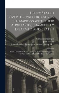 Cover image for Usury Stated Overthrown, or, Usuries Champions With Their Auxiliaries, Shamefully Disarmed and Beaten: by an Answer to Its Chief Champion Which Lately Appeared in Print to Defend It, and Godliness Epitomized