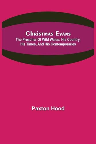 Cover image for Christmas Evans; The Preacher of Wild Wales: His country, his times, and his contemporaries