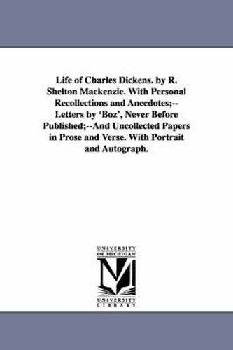 Cover image for Life of Charles Dickens. by R. Shelton MacKenzie. with Personal Recollections and Anecdotes;--Letters by 'Boz', Never Before Published;--And Uncollect