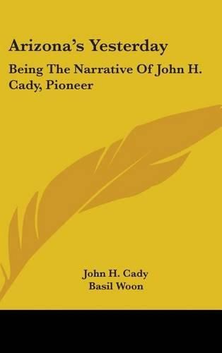 Cover image for Arizona's Yesterday: Being the Narrative of John H. Cady, Pioneer