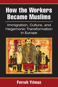 Cover image for How the Workers Became Muslims: Immigration, Culture, and Hegemonic Transformation in Europe