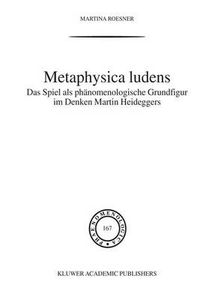 Cover image for Metaphysica Ludens: Das Spiel as Phanomenologische Grundfigur Im Denken Martin Heideggers