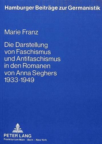 Die Darstellung Von Faschismus Und Antifaschismus in Den Romanen Von Anna Seghers 1933 Bis 1949