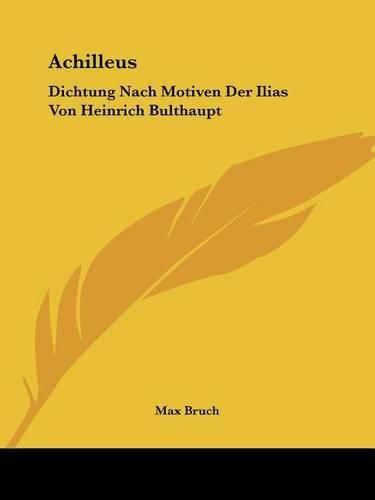 Achilleus: Dichtung Nach Motiven Der Ilias Von Heinrich Bulthaupt: Fur Solostimmen, Chor Und Orchester (1885)