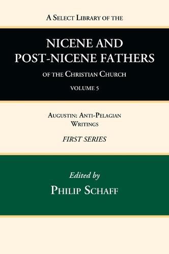 A Select Library of the Nicene and Post-Nicene Fathers of the Christian Church, First Series, Volume 5: Augustin: Anti-Pelagian Writings