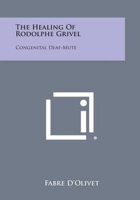 Cover image for The Healing of Rodolphe Grivel: Congenital Deaf-Mute