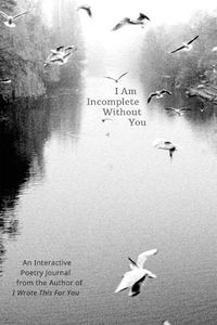 Cover image for I Am Incomplete Without You: An Interactive Poetry Journal from the Author of I Wrote This For You