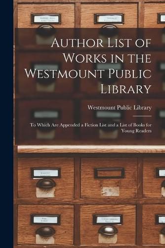 Cover image for Author List of Works in the Westmount Public Library [microform]: to Which Are Appended a Fiction List and a List of Books for Young Readers