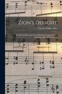 Cover image for Zion's Delight: for Revival Meetings, Prayer Meetings, Young People's Meetings, and Sunday School.