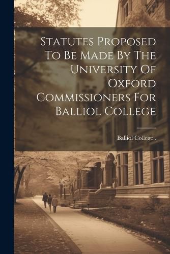 Cover image for Statutes Proposed To Be Made By The University Of Oxford Commissioners For Balliol College