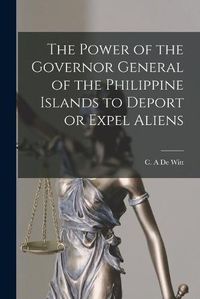 Cover image for The Power of the Governor General of the Philippine Islands to Deport or Expel Aliens