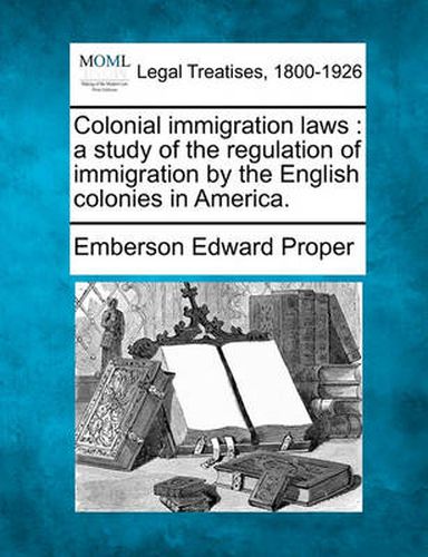 Cover image for Colonial Immigration Laws: A Study of the Regulation of Immigration by the English Colonies in America.