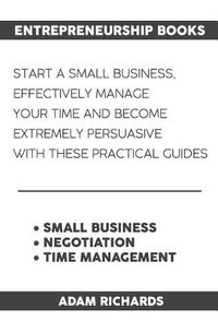Cover image for Entrepreneurship Books: Start a Small Business, Effectively Manage Your Time and Become Extremely Persuasive with These Practical Guides