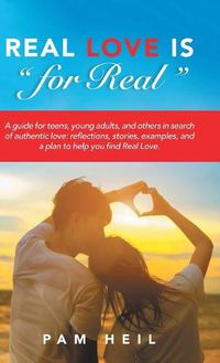 Cover image for Real Love Is for Real: A Guide for Teens, Young Adults, and Others in Search of Authentic Love: Reflections, Stories, Examples, and a Plan to Help You Find Real Love.