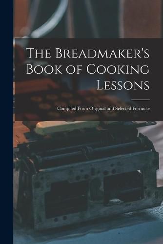 Cover image for The Breadmaker's Book of Cooking Lessons [microform]: Compiled From Original and Selected Formulae