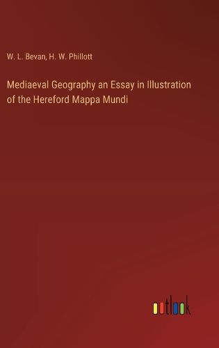 Mediaeval Geography an Essay in Illustration of the Hereford Mappa Mundi