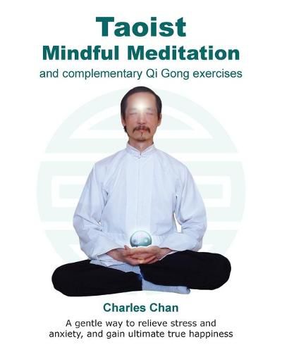 Cover image for Taoist Mindful Meditation and complementary Qi Gong exercises: A gentle way to relieve stress and anxiety, and gain ultimate true happiness