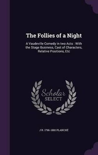 Cover image for The Follies of a Night: A Vaudeville Comedy in Two Acts: With the Stage Business, Cast of Characters, Relative Positions, Etc