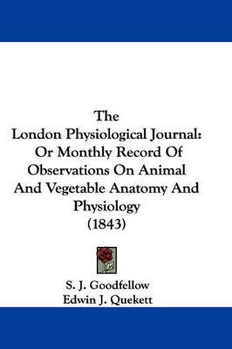 Cover image for The London Physiological Journal: Or Monthly Record of Observations on Animal and Vegetable Anatomy and Physiology (1843)