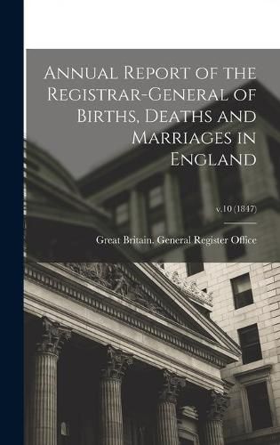 Cover image for Annual Report of the Registrar-General of Births, Deaths and Marriages in England; v.10 (1847)