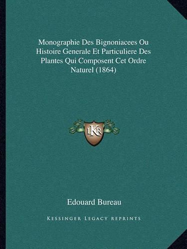 Monographie Des Bignoniacees Ou Histoire Generale Et Particuliere Des Plantes Qui Composent CET Ordre Naturel (1864)