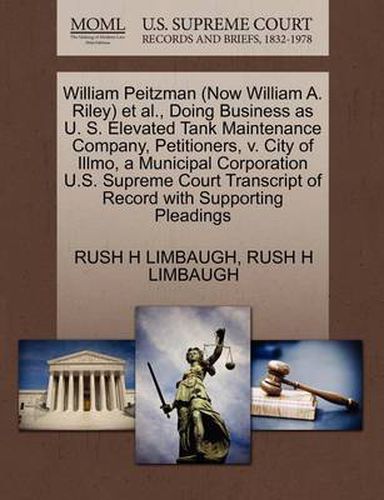 Cover image for William Peitzman (Now William A. Riley) et al., Doing Business as U. S. Elevated Tank Maintenance Company, Petitioners, V. City of Illmo, a Municipal Corporation U.S. Supreme Court Transcript of Record with Supporting Pleadings