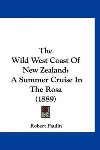 Cover image for The Wild West Coast of New Zealand: A Summer Cruise in the Rosa (1889)