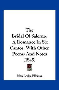 Cover image for The Bridal of Salerno: A Romance in Six Cantos, with Other Poems and Notes (1845)