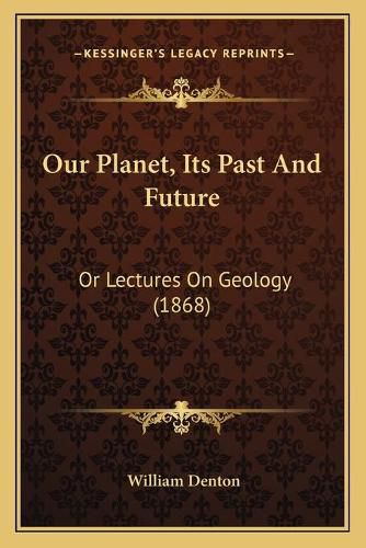 Cover image for Our Planet, Its Past and Future: Or Lectures on Geology (1868)