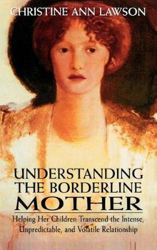 Cover image for Understanding the Borderline Mother: Helping Her Children Transcend the Intense, Unpredictable, and Volatile Relationship