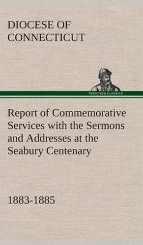 Cover image for Report of Commemorative Services with the Sermons and Addresses at the Seabury Centenary, 1883-1885.