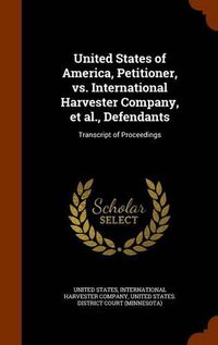 Cover image for United States of America, Petitioner, vs. International Harvester Company, et al., Defendants: Transcript of Proceedings