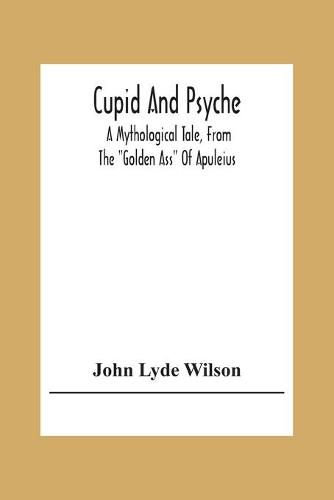 Cupid And Psyche: A Mythological Tale, From The Golden Ass Of Apuleius